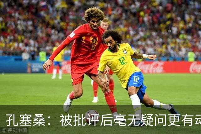 孔塞桑：被批评后毫无疑问更有动力，答案揭晓之前我们要证明能力