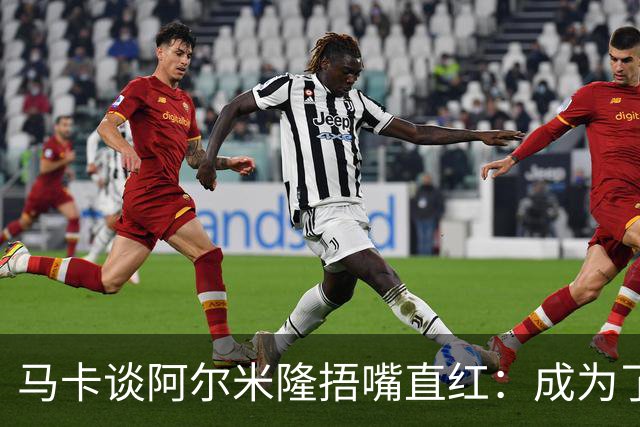 马卡谈阿尔米隆捂嘴直红：成为了触发“维尼修斯规则”的第一人